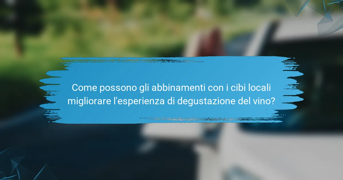 Come possono gli abbinamenti con i cibi locali migliorare l'esperienza di degustazione del vino?