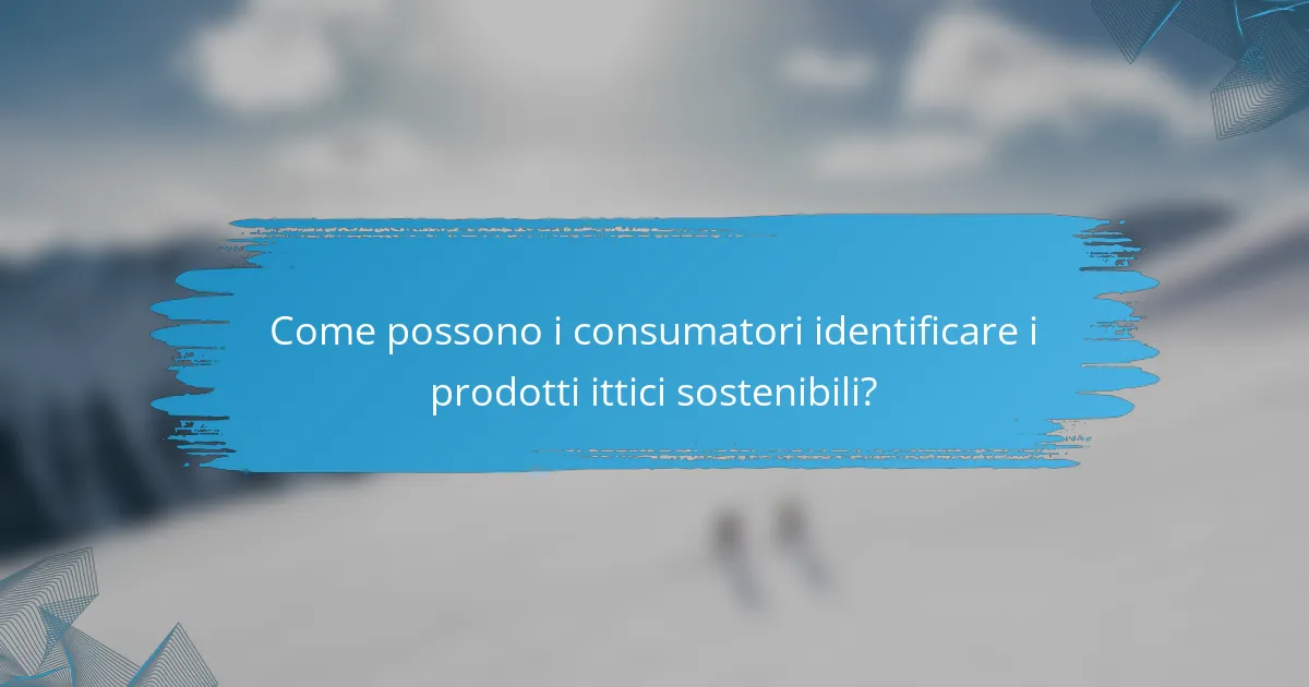 Come possono i consumatori identificare i prodotti ittici sostenibili?