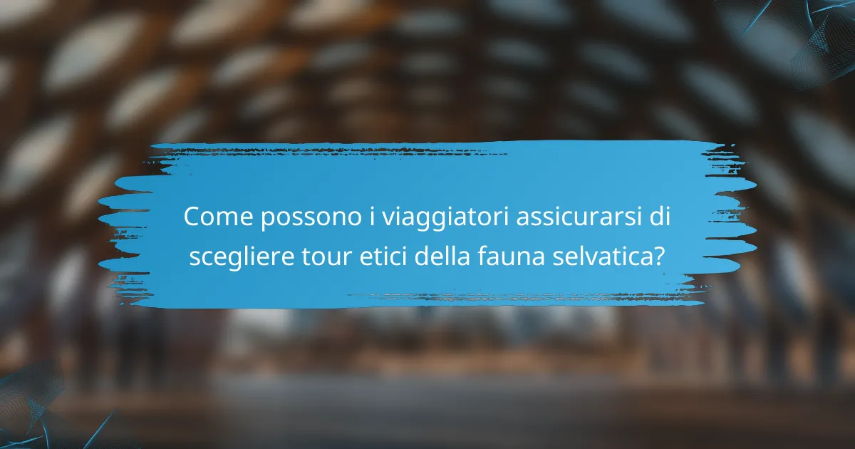 Come possono i viaggiatori assicurarsi di scegliere tour etici della fauna selvatica?
