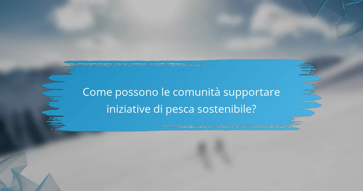 Come possono le comunità supportare iniziative di pesca sostenibile?