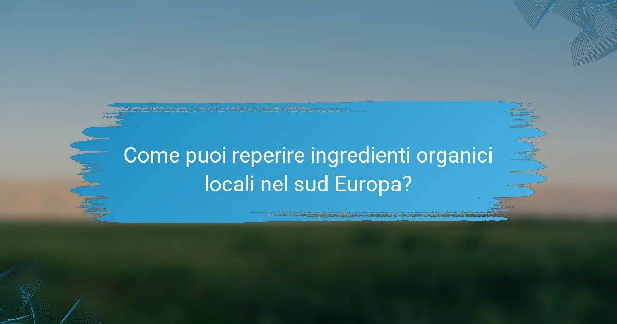 Come puoi reperire ingredienti organici locali nel sud Europa?