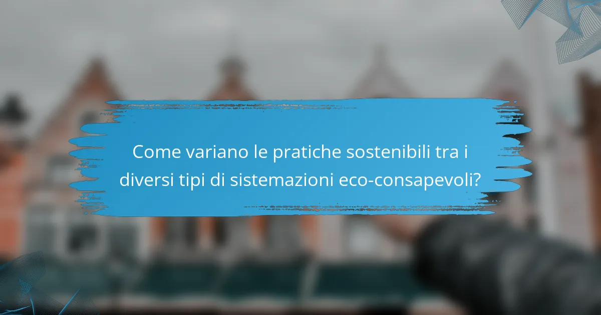 Come variano le pratiche sostenibili tra i diversi tipi di sistemazioni eco-consapevoli?