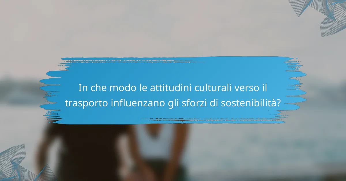 In che modo le attitudini culturali verso il trasporto influenzano gli sforzi di sostenibilità?