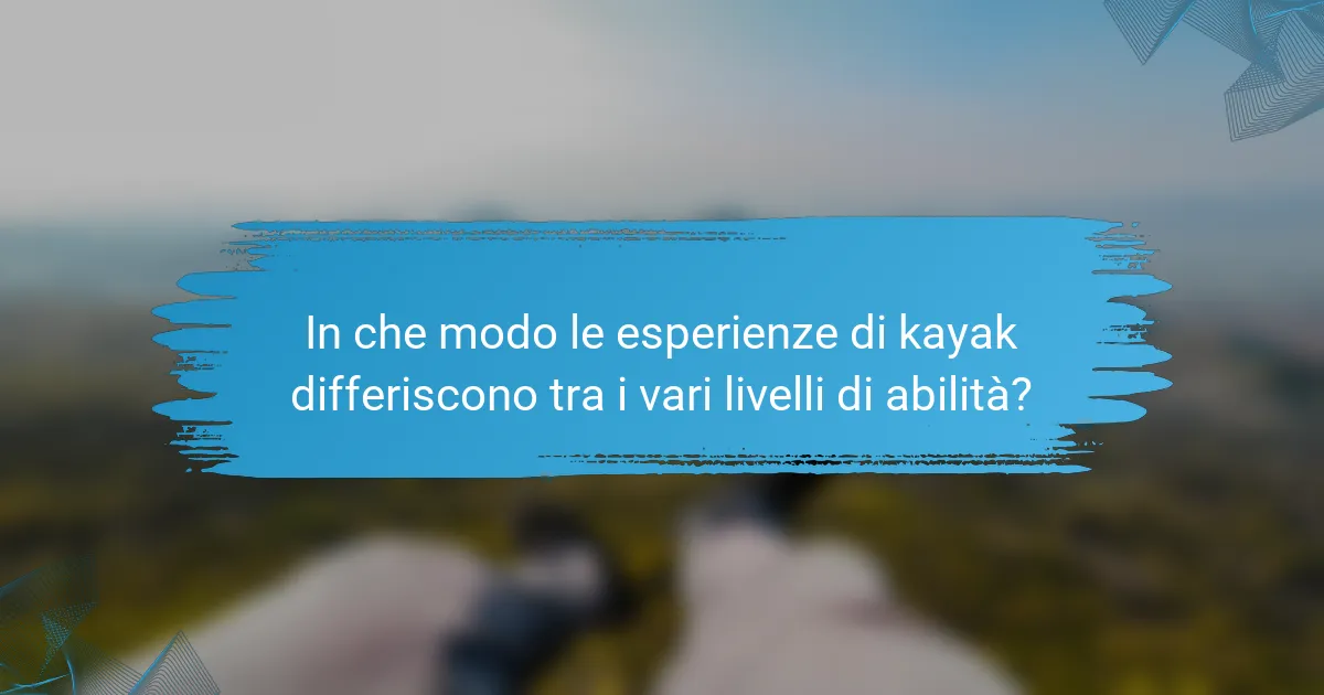 In che modo le esperienze di kayak differiscono tra i vari livelli di abilità?