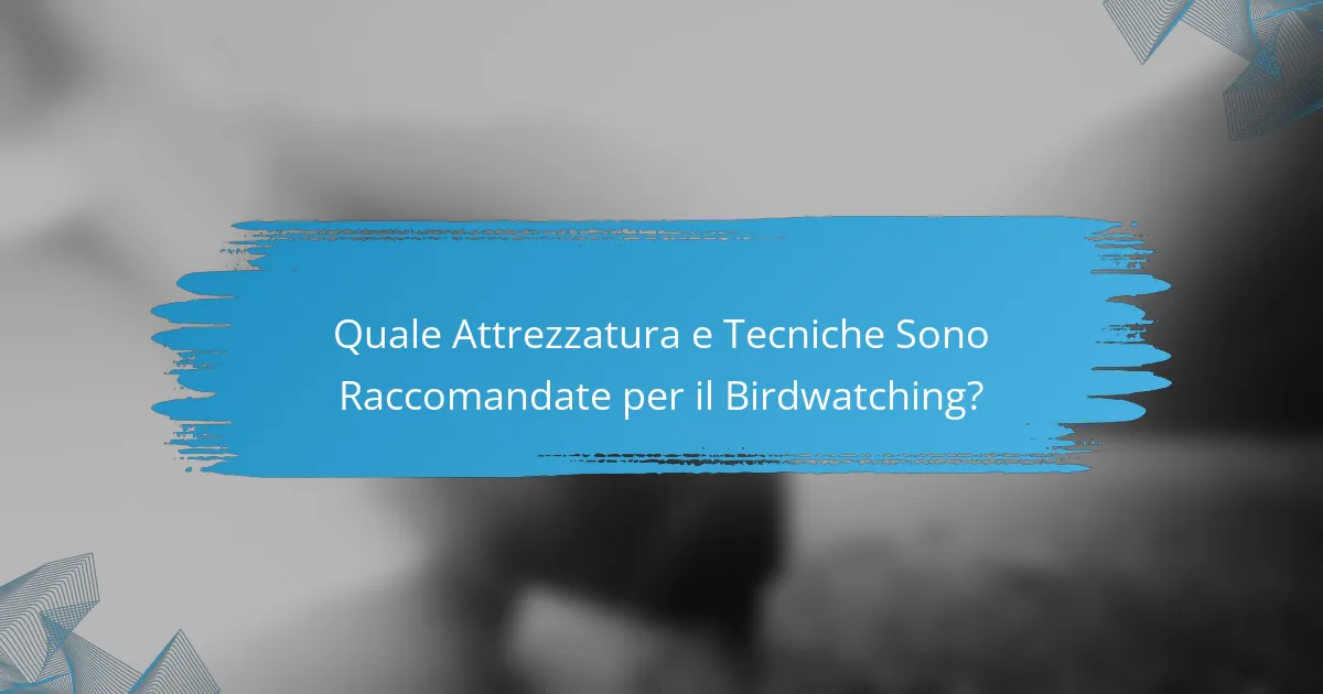 Quale Attrezzatura e Tecniche Sono Raccomandate per il Birdwatching?