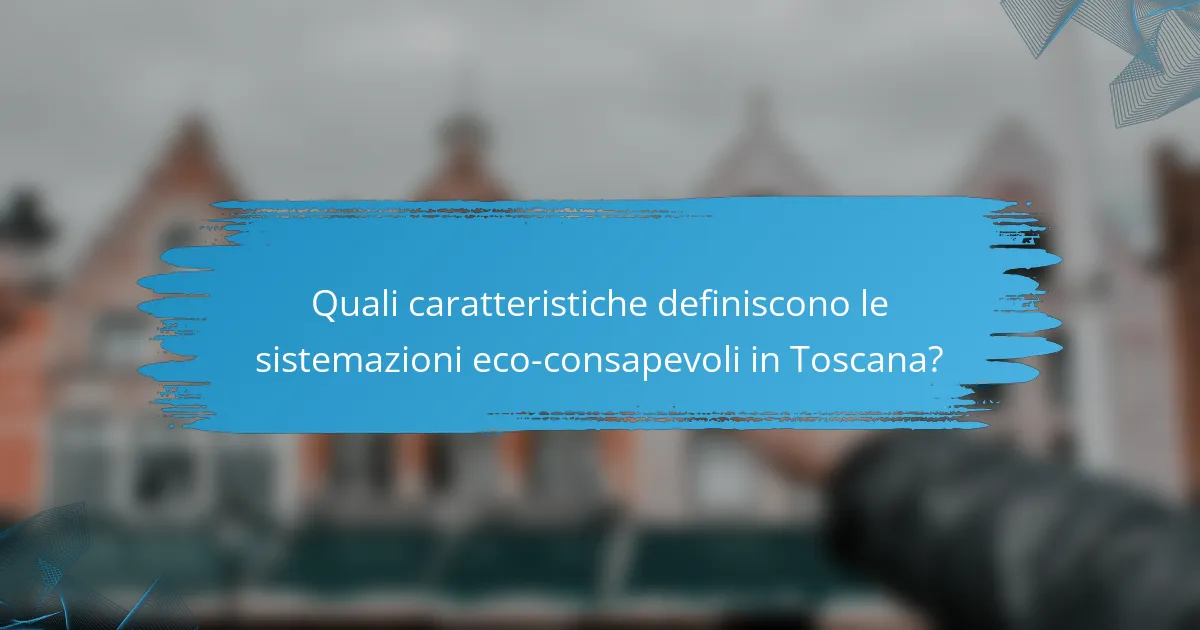 Quali caratteristiche definiscono le sistemazioni eco-consapevoli in Toscana?