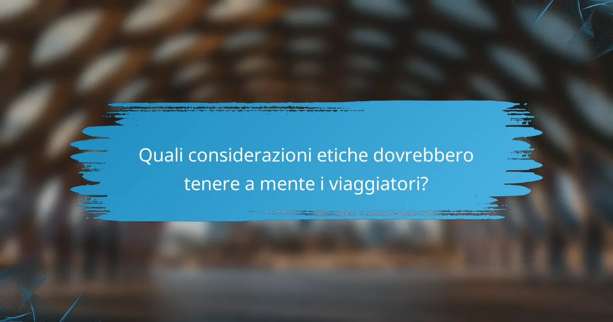 Quali considerazioni etiche dovrebbero tenere a mente i viaggiatori?