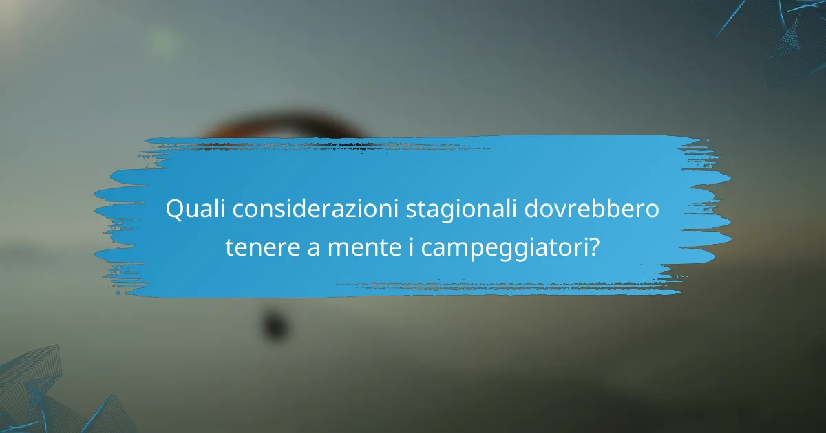 Quali considerazioni stagionali dovrebbero tenere a mente i campeggiatori?