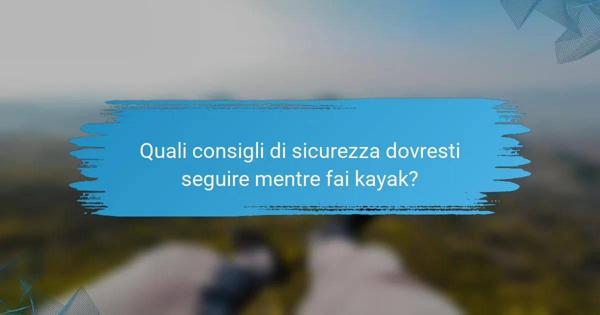 Quali consigli di sicurezza dovresti seguire mentre fai kayak?