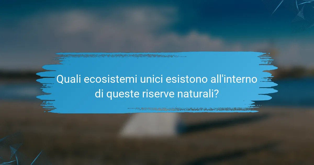 Quali ecosistemi unici esistono all'interno di queste riserve naturali?