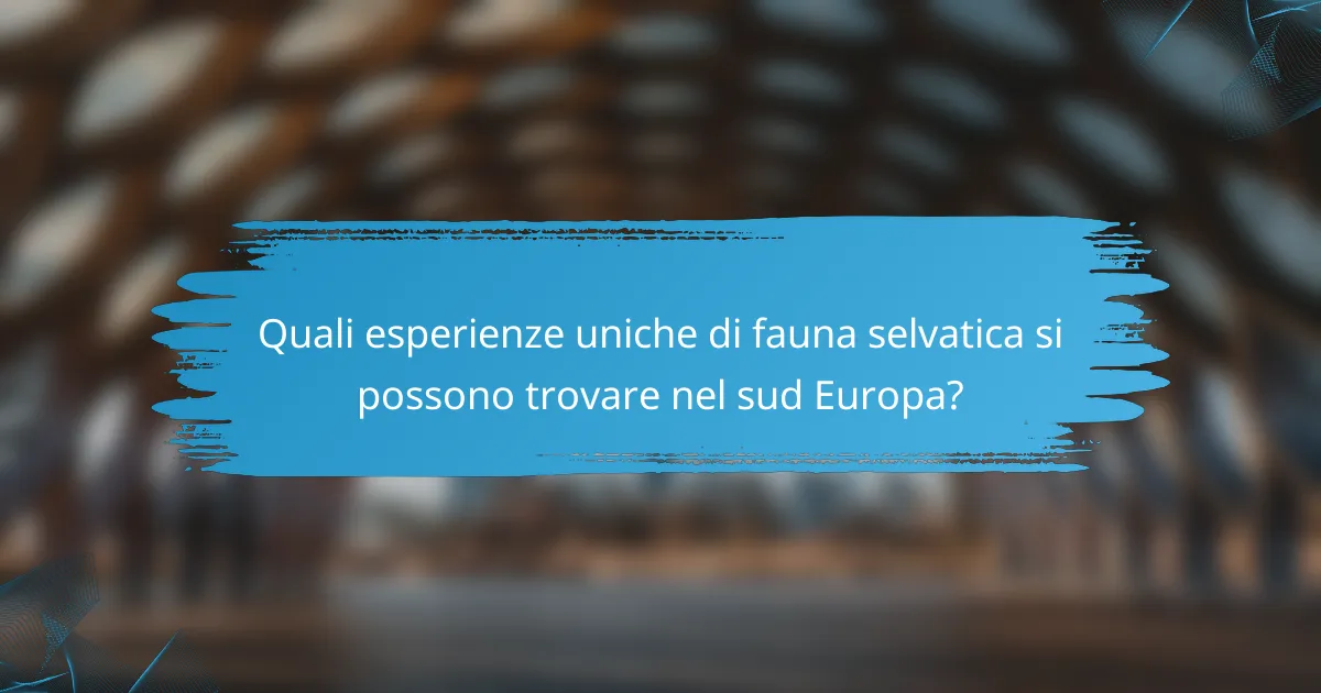 Quali esperienze uniche di fauna selvatica si possono trovare nel sud Europa?