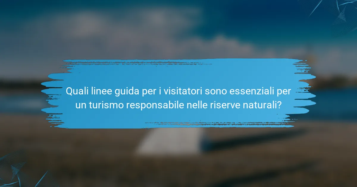 Quali linee guida per i visitatori sono essenziali per un turismo responsabile nelle riserve naturali?