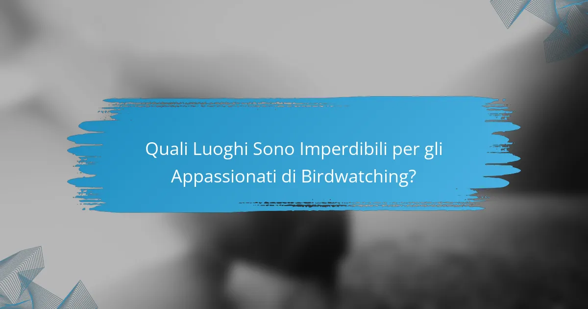 Quali Luoghi Sono Imperdibili per gli Appassionati di Birdwatching?