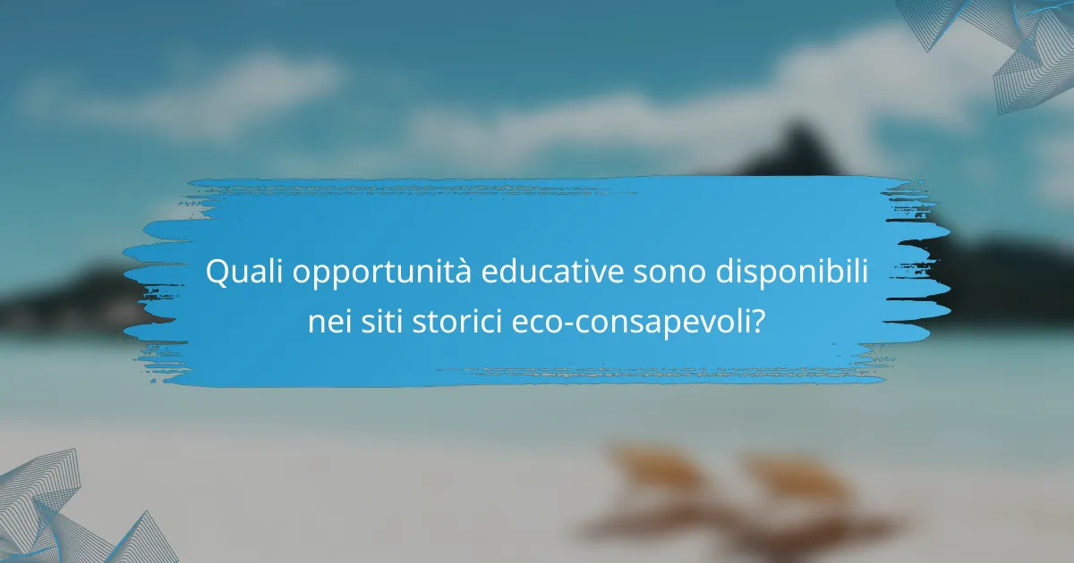 Quali opportunità educative sono disponibili nei siti storici eco-consapevoli?