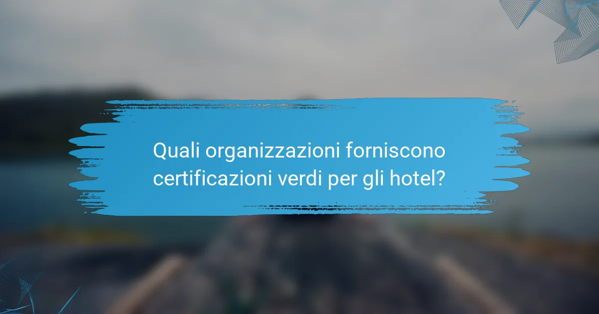 Quali organizzazioni forniscono certificazioni verdi per gli hotel?