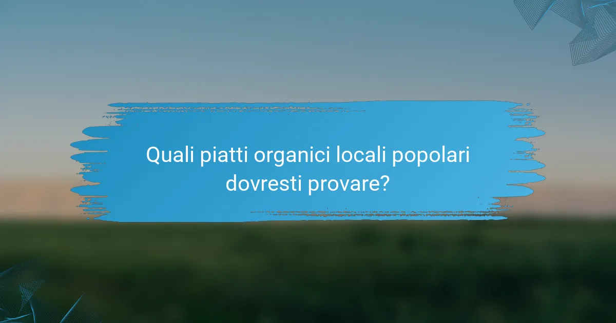 Quali piatti organici locali popolari dovresti provare?