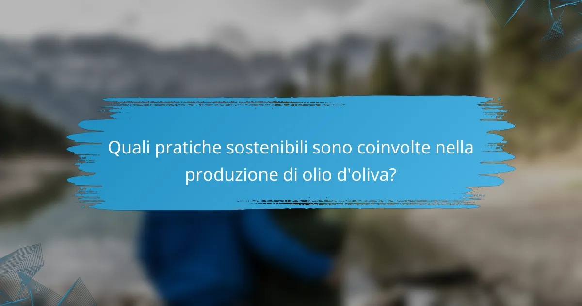 Quali pratiche sostenibili sono coinvolte nella produzione di olio d'oliva?