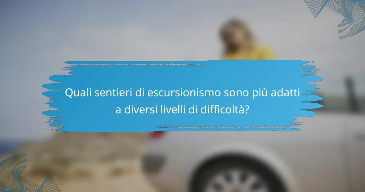 Quali sentieri di escursionismo sono più adatti a diversi livelli di difficoltà?