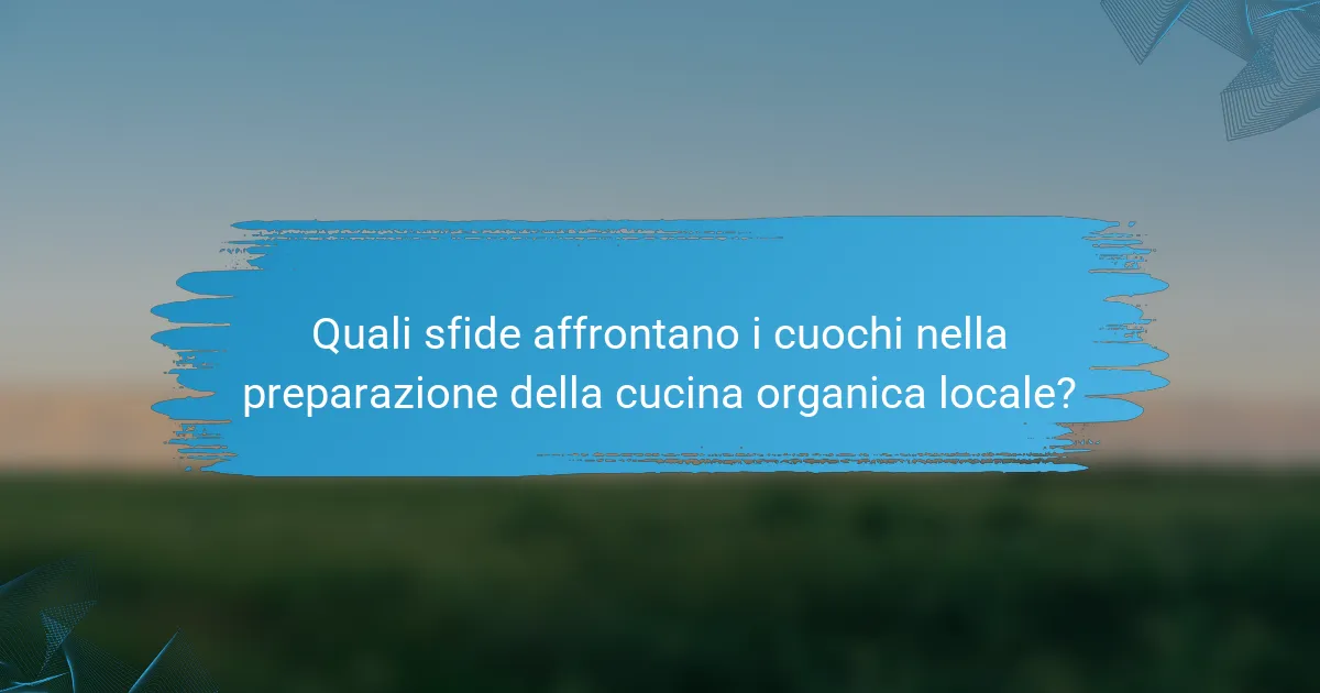 Quali sfide affrontano i cuochi nella preparazione della cucina organica locale?