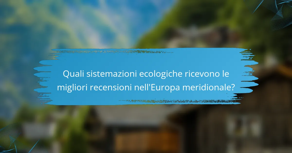 Quali sistemazioni ecologiche ricevono le migliori recensioni nell'Europa meridionale?