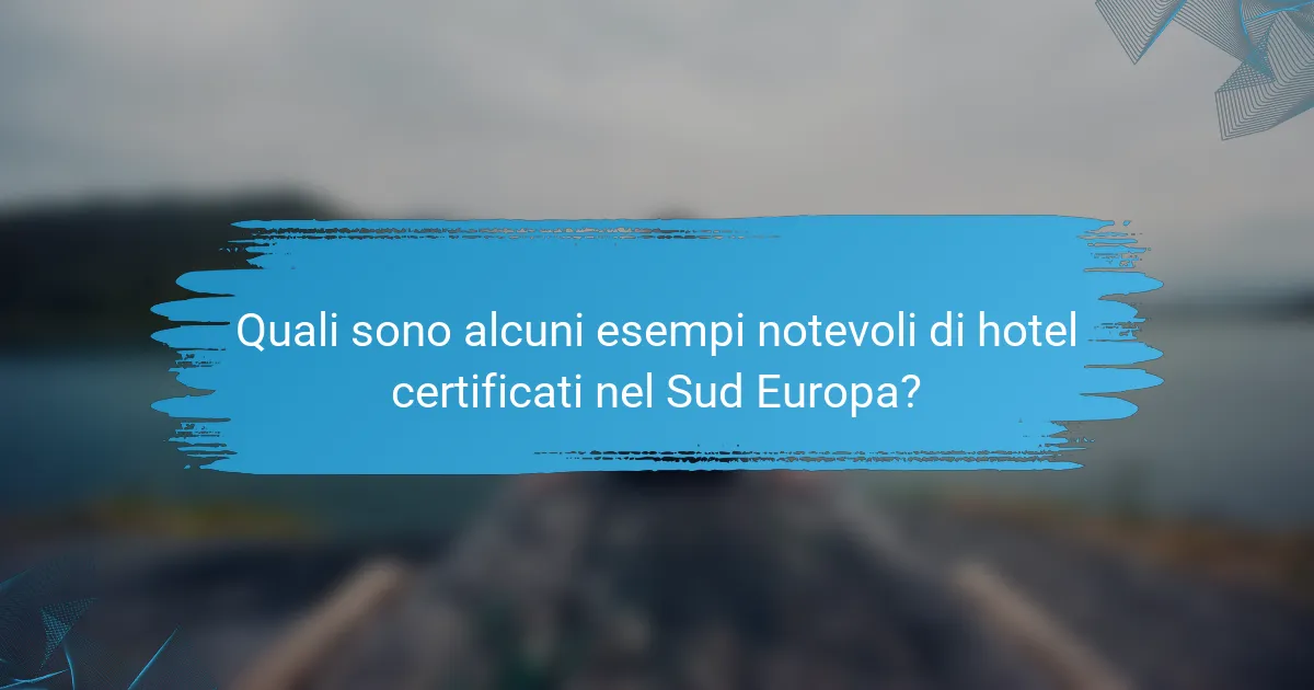 Quali sono alcuni esempi notevoli di hotel certificati nel Sud Europa?