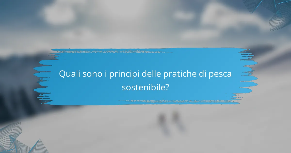 Quali sono i principi delle pratiche di pesca sostenibile?