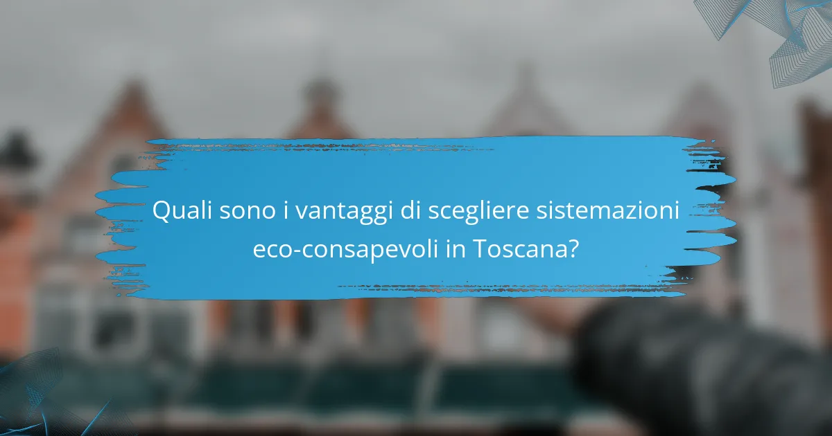 Quali sono i vantaggi di scegliere sistemazioni eco-consapevoli in Toscana?