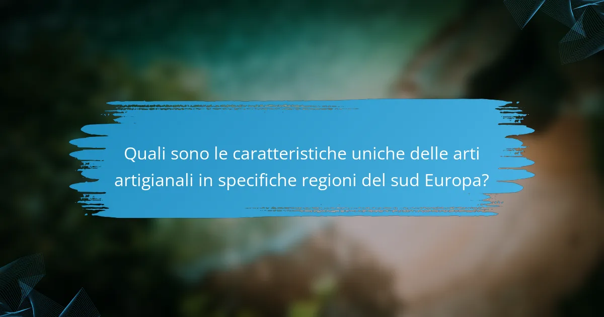 Quali sono le caratteristiche uniche delle arti artigianali in specifiche regioni del sud Europa?