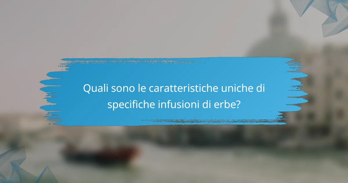 Quali sono le caratteristiche uniche di specifiche infusioni di erbe?
