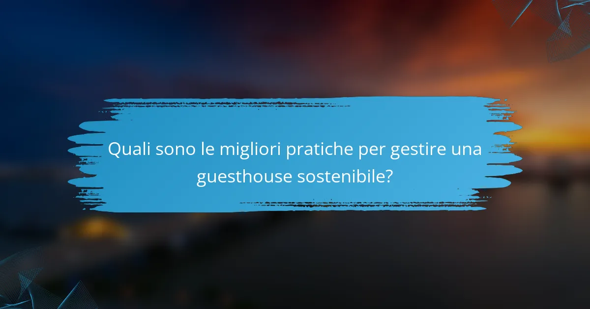 Quali sono le migliori pratiche per gestire una guesthouse sostenibile?