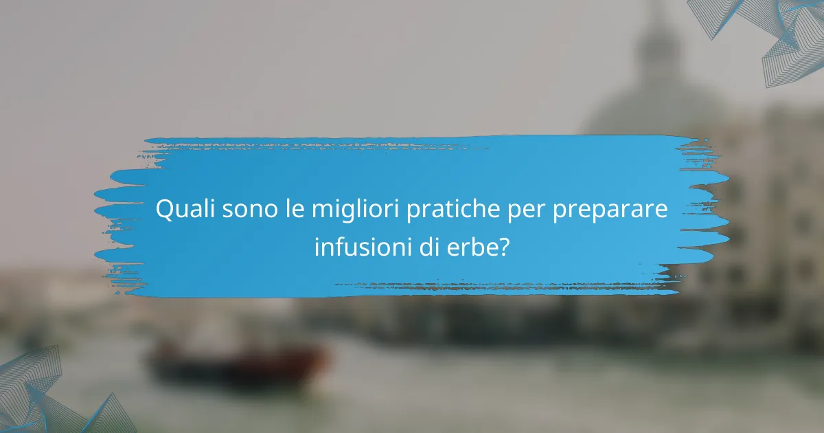 Quali sono le migliori pratiche per preparare infusioni di erbe?