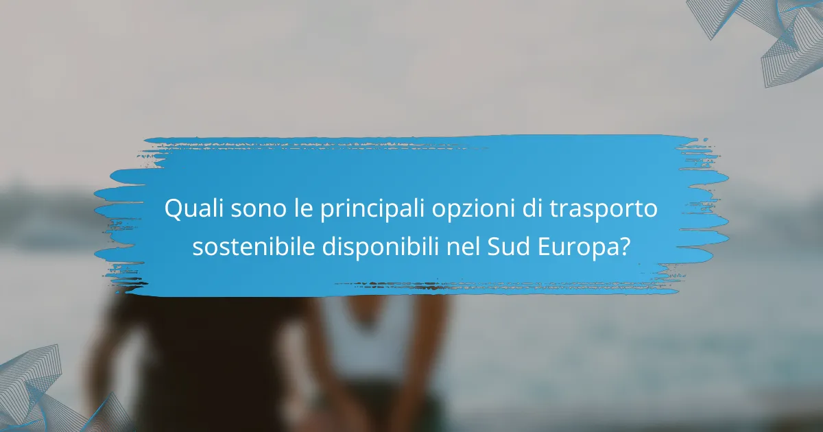 Quali sono le principali opzioni di trasporto sostenibile disponibili nel Sud Europa?