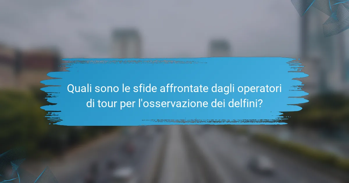 Quali sono le sfide affrontate dagli operatori di tour per l'osservazione dei delfini?