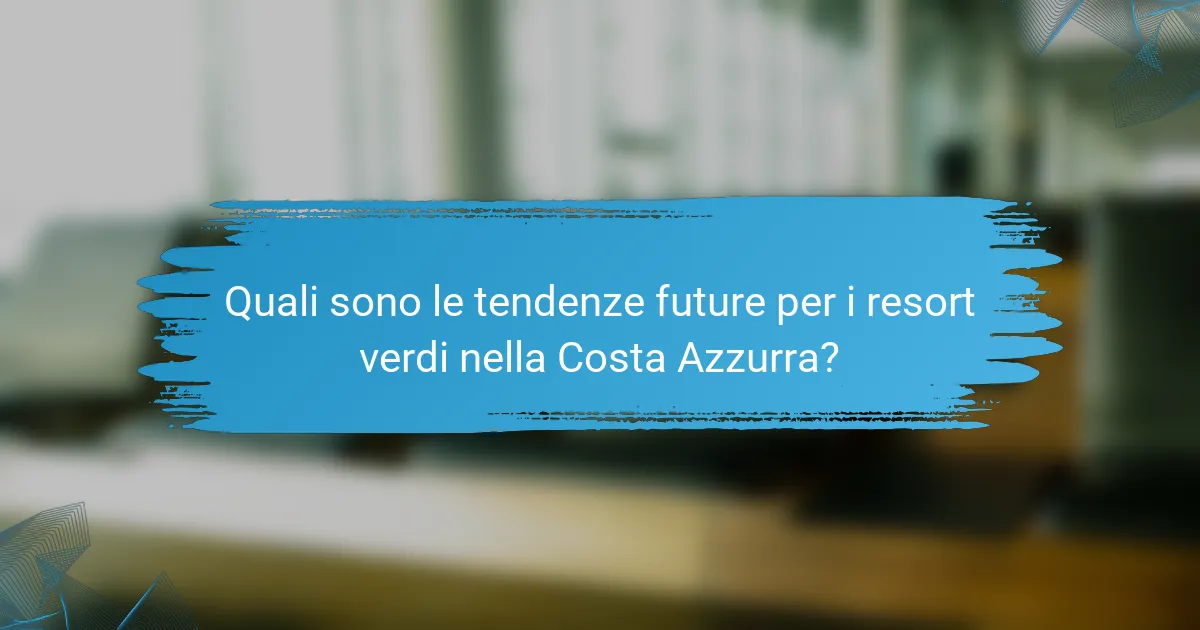Quali sono le tendenze future per i resort verdi nella Costa Azzurra?