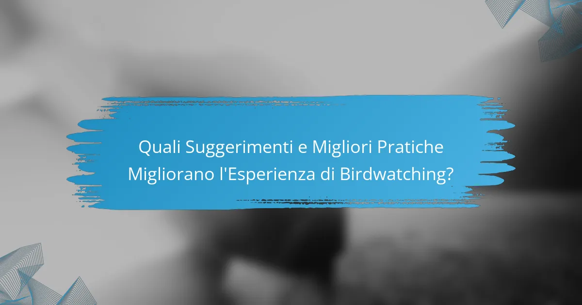Quali Suggerimenti e Migliori Pratiche Migliorano l'Esperienza di Birdwatching?