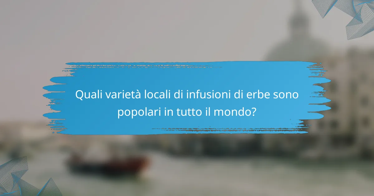 Quali varietà locali di infusioni di erbe sono popolari in tutto il mondo?