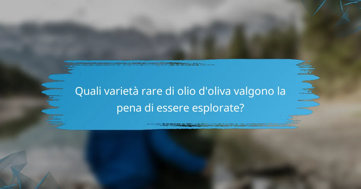 Quali varietà rare di olio d'oliva valgono la pena di essere esplorate?